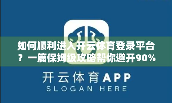 如何顺利进入开云体育登录平台？一篇保姆级攻略帮你避开90%的坑！
