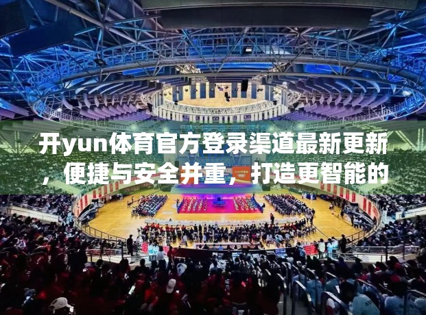 开yun体育官方登录渠道最新更新，便捷与安全并重，打造更智能的体育观赛新体验