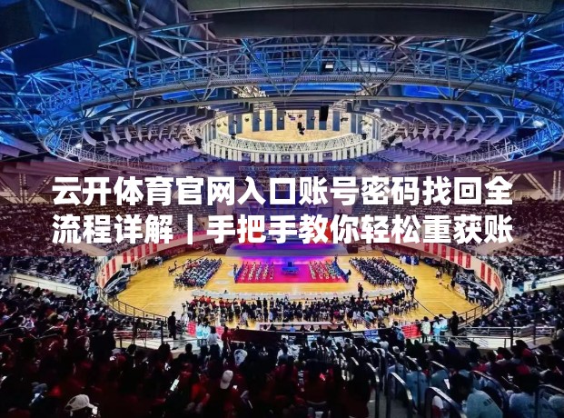 云开体育官网入口账号密码找回全流程详解｜手把手教你轻松重获账户控制权
