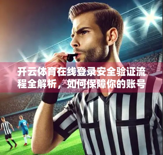开云体育在线登录安全验证流程全解析，如何保障你的账号与数据安全？