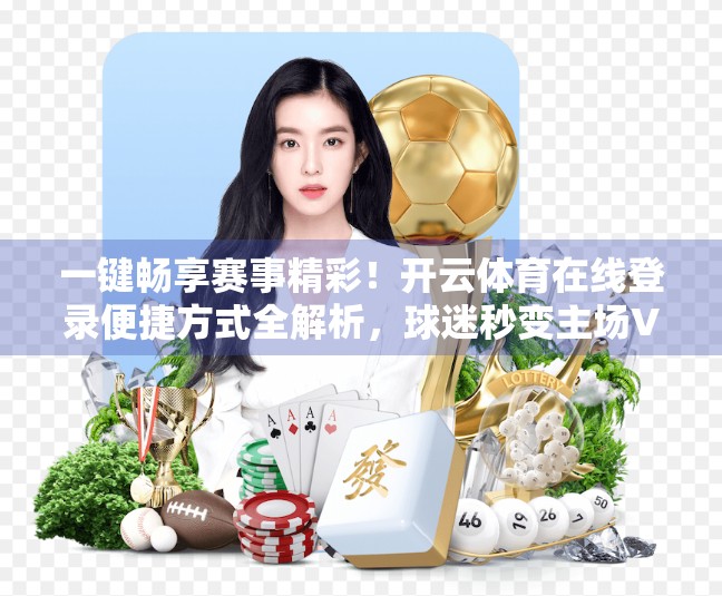 一键畅享赛事精彩！开云体育在线登录便捷方式全解析，球迷秒变主场VIP