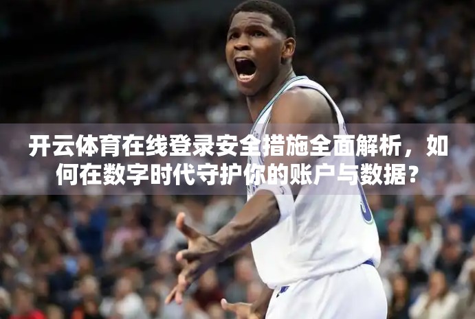 开云体育在线登录安全措施全面解析，如何在数字时代守护你的账户与数据？