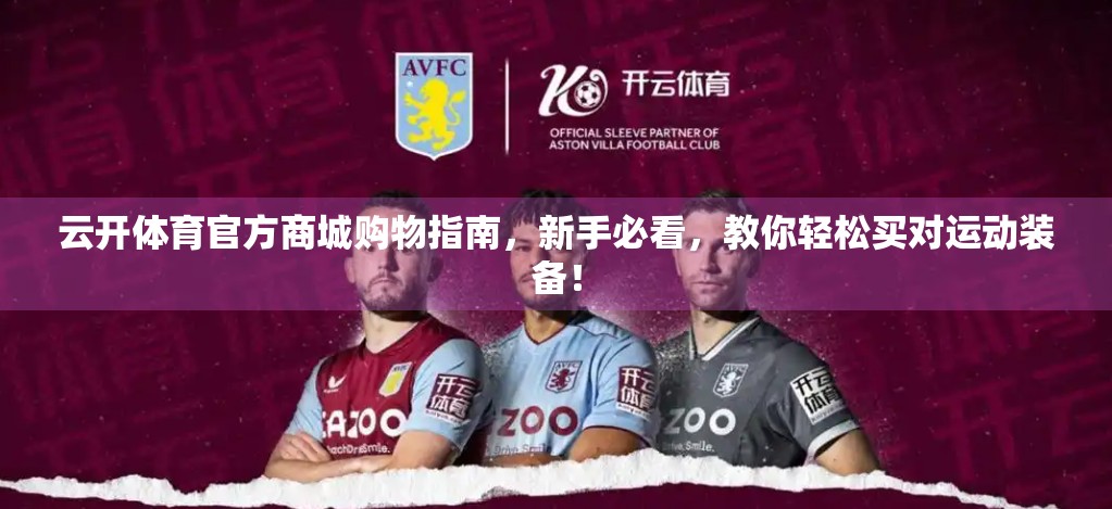 云开体育官方商城购物指南，新手必看，教你轻松买对运动装备！