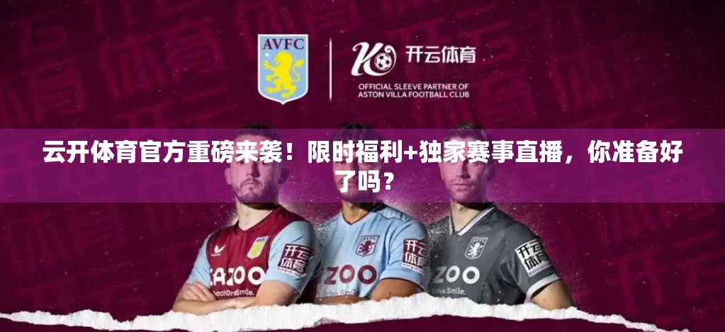 云开体育官方重磅来袭！限时福利+独家赛事直播，你准备好了吗？