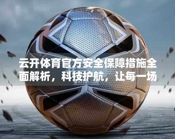 云开体育官方安全保障措施全面解析，科技护航，让每一场比赛都安心无忧