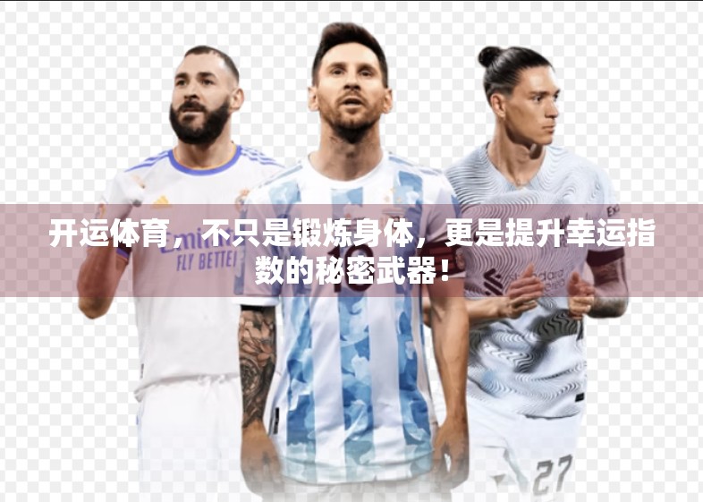开运体育，不只是锻炼身体，更是提升幸运指数的秘密武器！