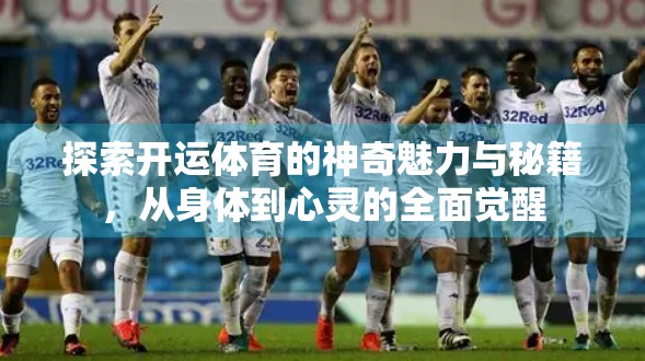 探索开运体育的神奇魅力与秘籍，从身体到心灵的全面觉醒