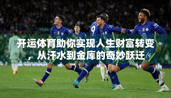 开运体育助你实现人生财富转变，从汗水到金库的奇妙跃迁