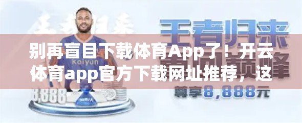 别再盲目下载体育App了！开云体育app官方下载网址推荐，这几点你必须知道！