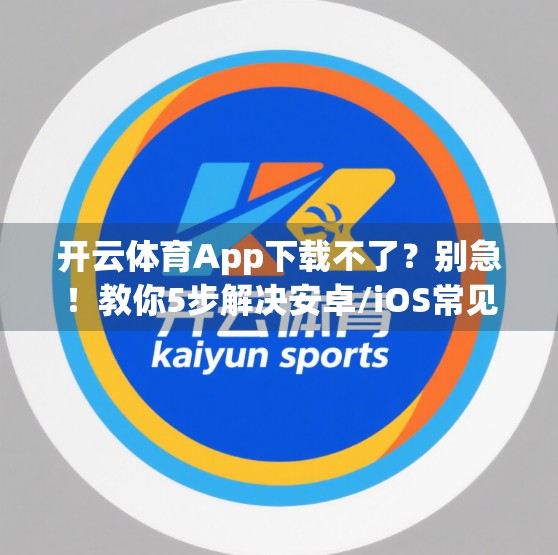 开云体育App下载不了？别急！教你5步解决安卓/iOS常见问题，轻松畅玩赛事直播！