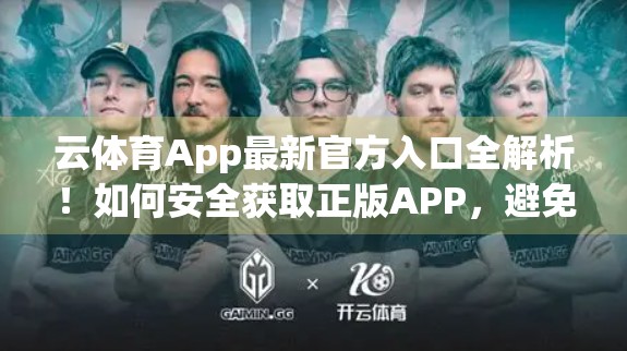 云体育App最新官方入口全解析！如何安全获取正版APP，避免踩坑？