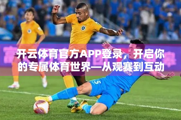 开云体育官方APP登录，开启你的专属体育世界—从观赛到互动，一场属于热爱者的数字革命