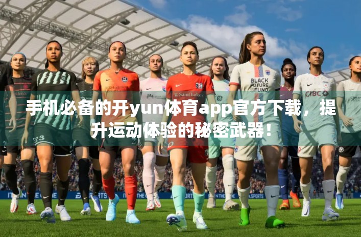 手机必备的开yun体育app官方下载，提升运动体验的秘密武器！