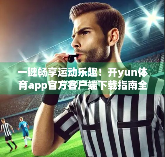一键畅享运动乐趣！开yun体育app官方客户端下载指南全解析