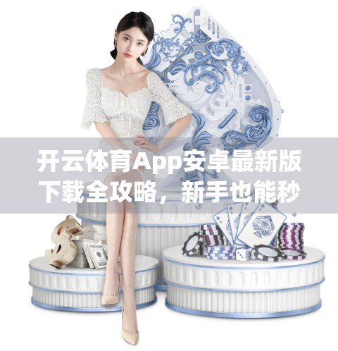 开云体育App安卓最新版下载全攻略，新手也能秒变操作达人！