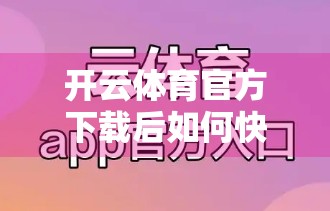 开云体育官方下载后如何快速登录？三步搞定，轻松畅玩赛事盛宴！