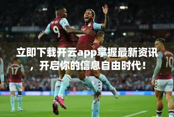 立即下载开云app掌握最新资讯，开启你的信息自由时代！