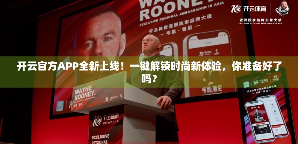 开云官方APP全新上线！一键解锁时尚新体验，你准备好了吗？