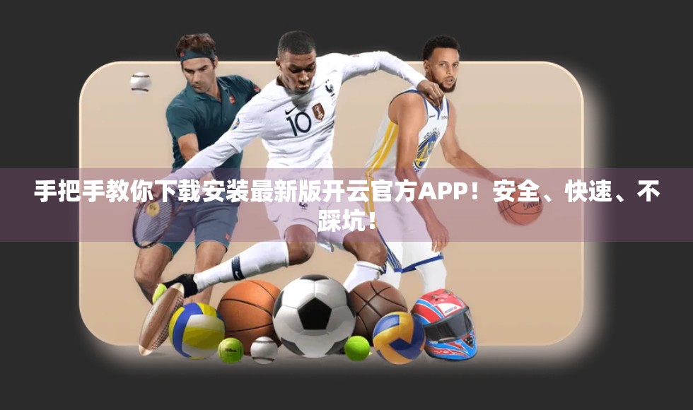 手把手教你下载安装最新版开云官方APP！安全、快速、不踩坑！