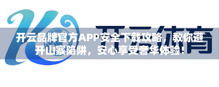开云品牌官方APP安全下载攻略，教你避开山寨陷阱，安心享受奢华体验！