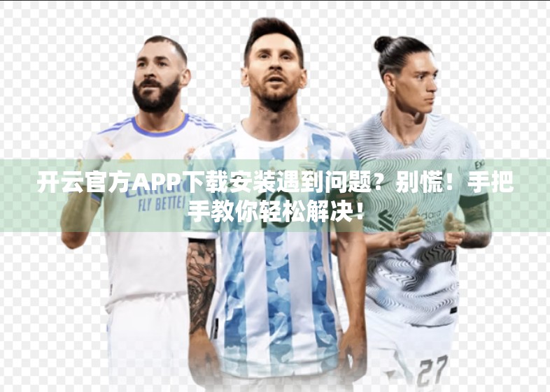 开云官方APP下载安装遇到问题？别慌！手把手教你轻松解决！