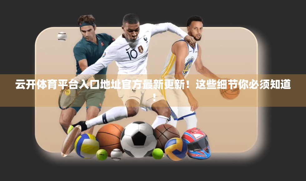 云开体育平台入口地址官方最新更新！这些细节你必须知道！