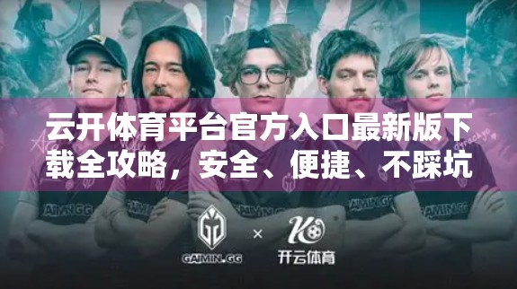 云开体育平台官方入口最新版下载全攻略，安全、便捷、不踩坑！