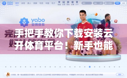 手把手教你下载安装云开体育平台！新手也能秒变高手，看这篇就够了！