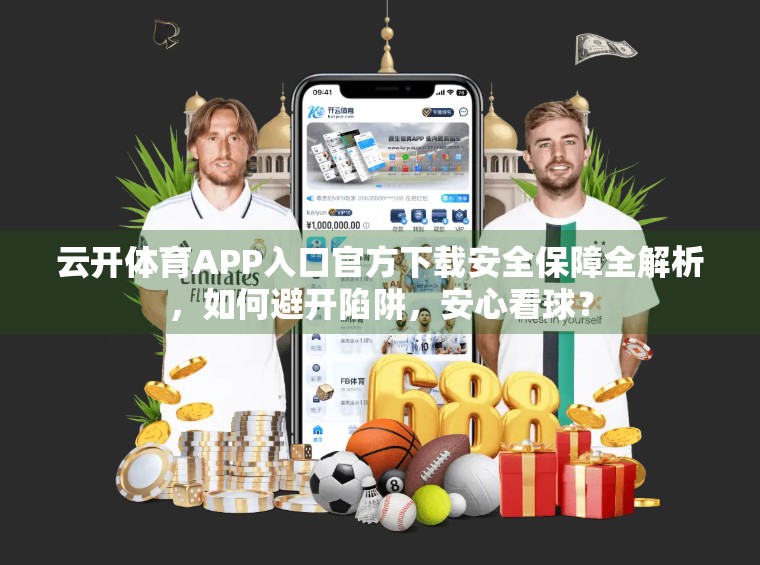 云开体育APP入口官方下载安全保障全解析，如何避开陷阱，安心看球？