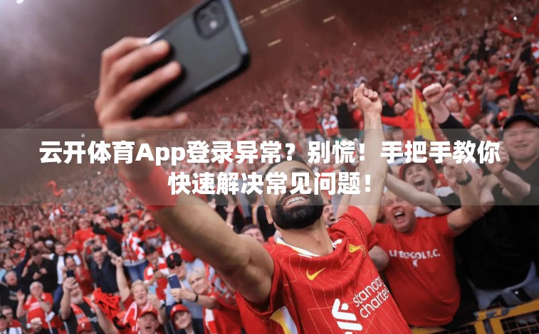 云开体育App登录异常？别慌！手把手教你快速解决常见问题！