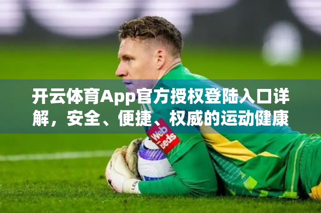 开云体育App官方授权登陆入口详解，安全、便捷、权威的运动健康新体验