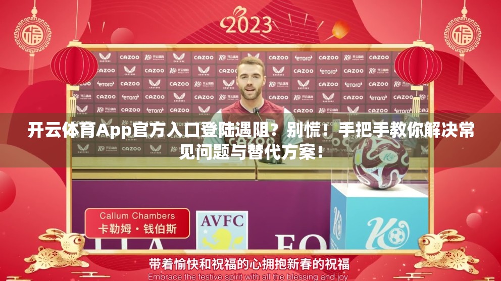 开云体育App官方入口登陆遇阻？别慌！手把手教你解决常见问题与替代方案！