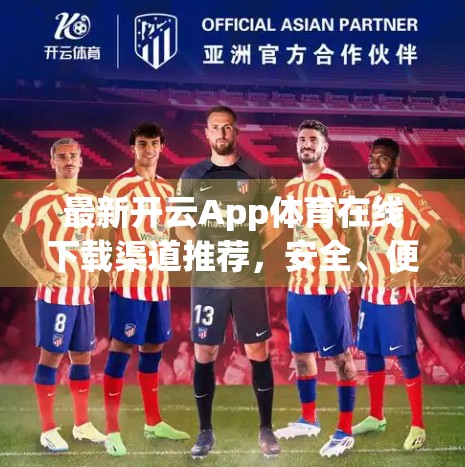 最新开云App体育在线下载渠道推荐，安全、便捷、无广告，这3个方式让你轻松畅玩体育盛宴！