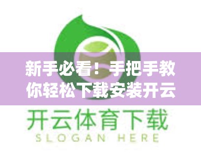 新手必看！手把手教你轻松下载安装开云app体育在线最新版本，告别卡顿与风险！