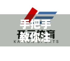 手把手教你注册开云体育登录网站入口，从新手到熟练用户的全流程指南（附避坑建议）