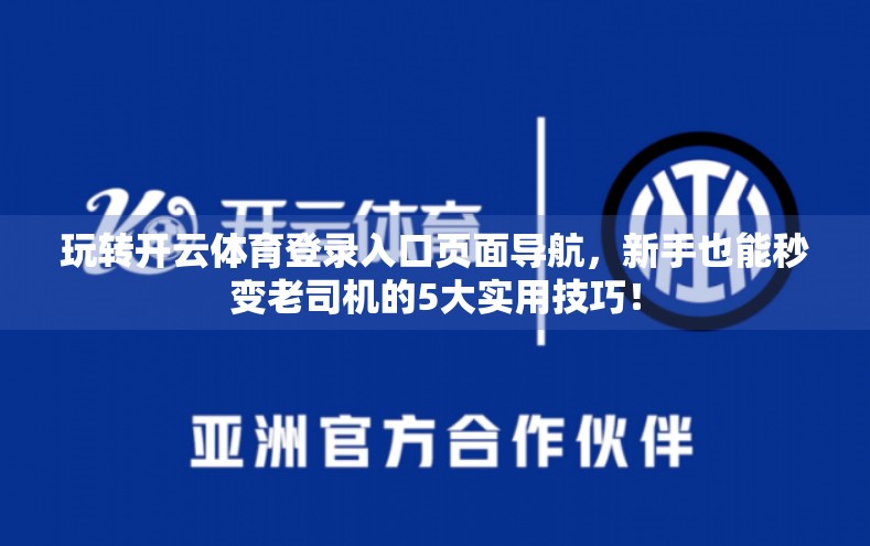 玩转开云体育登录入口页面导航，新手也能秒变老司机的5大实用技巧！