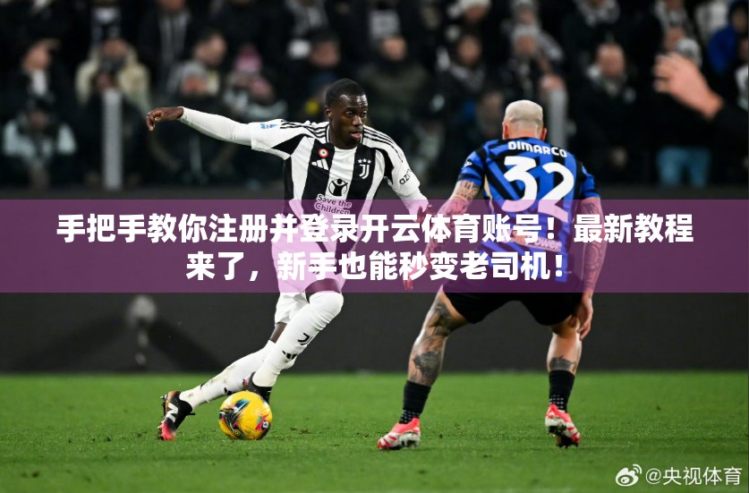 手把手教你注册并登录开云体育账号！最新教程来了，新手也能秒变老司机！