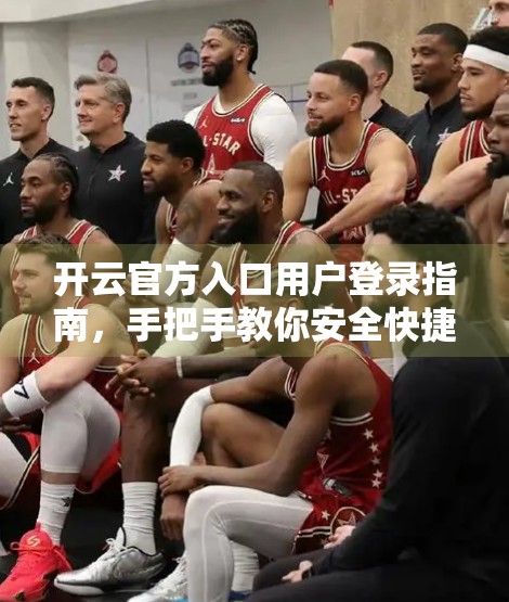 开云官方入口用户登录指南，手把手教你安全快捷入门，避开常见陷阱！