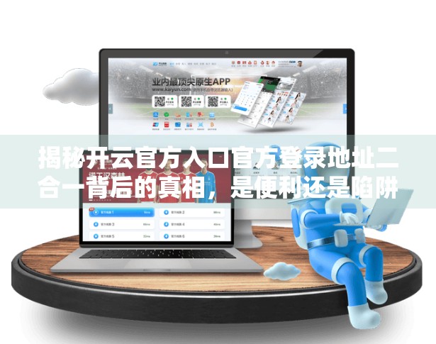 揭秘开云官方入口官方登录地址二合一背后的真相，是便利还是陷阱？