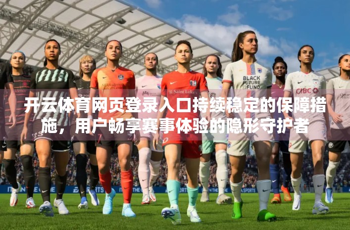 开云体育网页登录入口持续稳定的保障措施，用户畅享赛事体验的隐形守护者