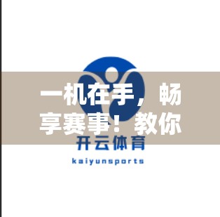 一机在手，畅享赛事！教你用手机快速登录开云体育网页的3种高效方法