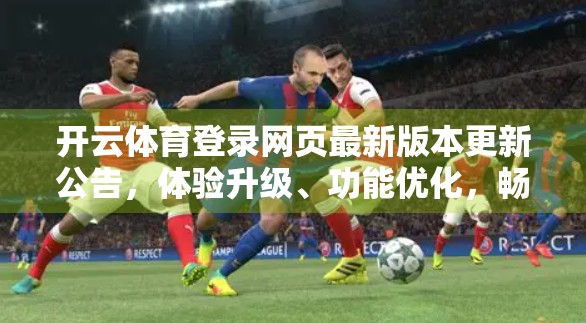开云体育登录网页最新版本更新公告，体验升级、功能优化，畅享赛事新视界！