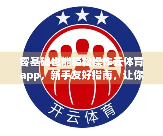 零基础也能轻松操作云体育app，新手友好指南，让你秒变运动达人！