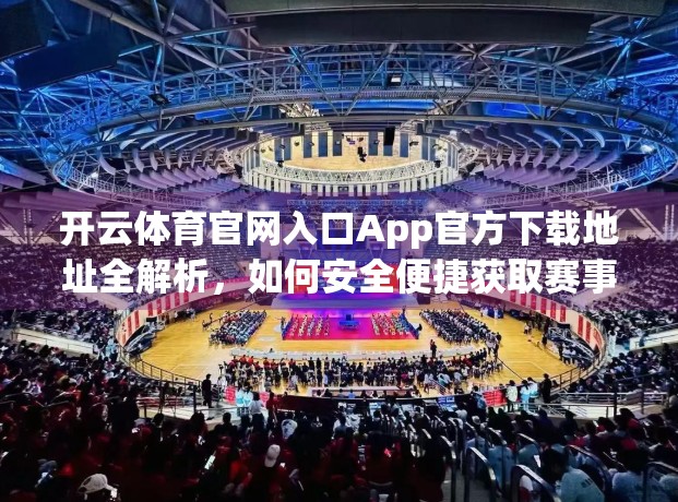 开云体育官网入口App官方下载地址全解析，如何安全便捷获取赛事资讯与互动体验？