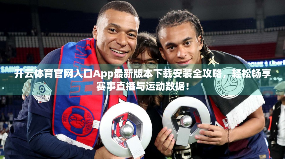 开云体育官网入口App最新版本下载安装全攻略，轻松畅享赛事直播与运动数据！