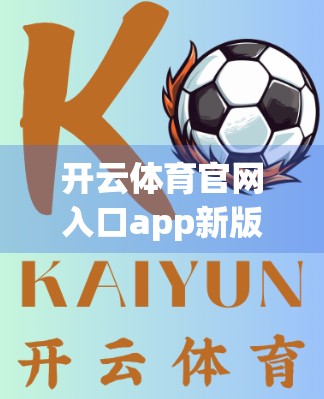 开云体育官网入口app新版更新内容详解，功能升级、体验优化，打造更懂你的运动助手！