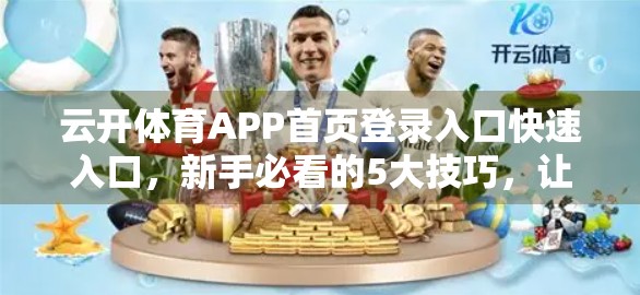 云开体育APP首页登录入口快速入口，新手必看的5大技巧，让你秒变老手！