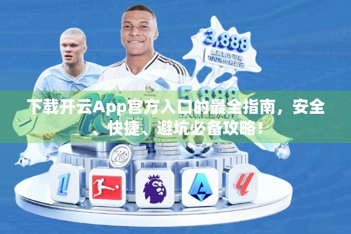 下载开云App官方入口的最全指南，安全、快捷、避坑必备攻略！
