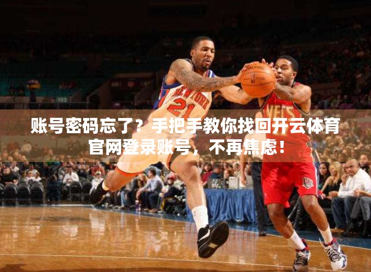 账号密码忘了？手把手教你找回开云体育官网登录账号，不再焦虑！
