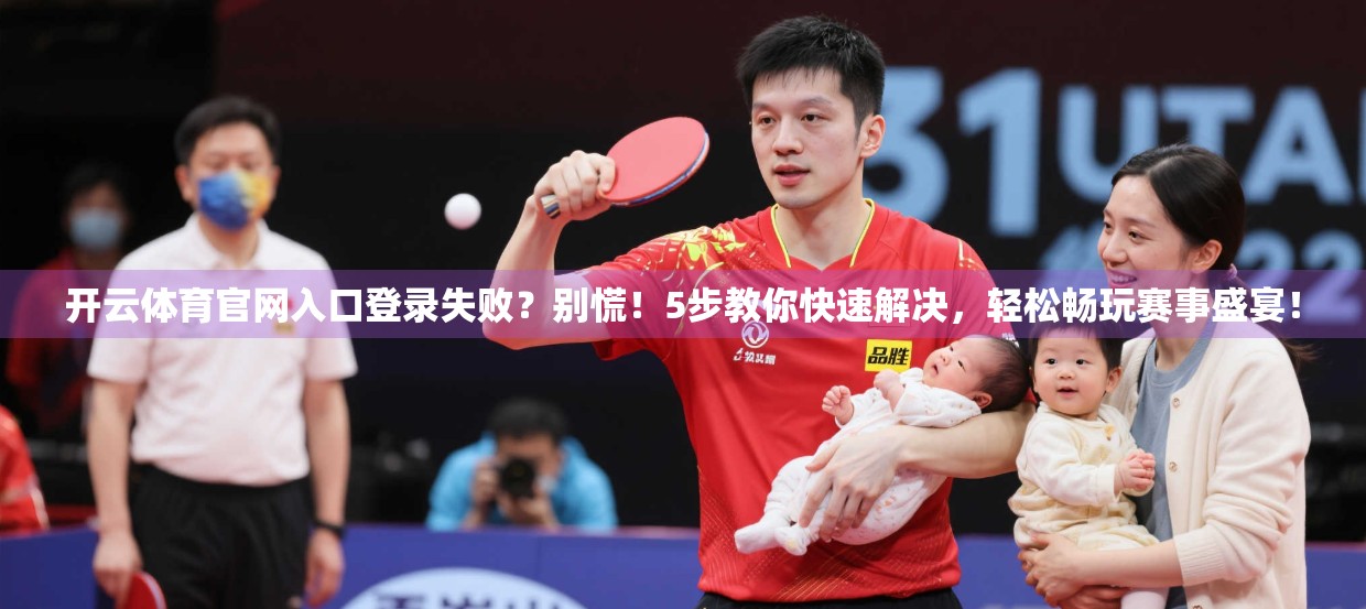 开云体育官网入口登录失败？别慌！5步教你快速解决，轻松畅玩赛事盛宴！